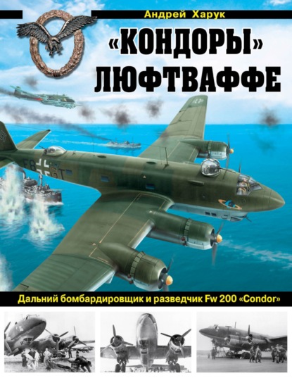 Скачать книгу «Кондоры» Люфтваффе. Дальний бомбардировщик и разведчик Fw 200 «Condor»