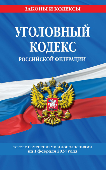 Уголовный кодекс Российской Федерации. Текст с изменениями и дополнениями на 1 февраля 2024 года