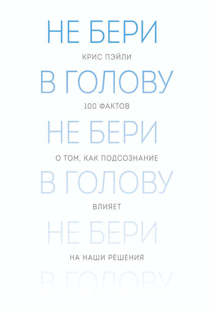 Скачать книгу Не бери в голову. 100 фактов о том, как подсознание влияет на наши решения
