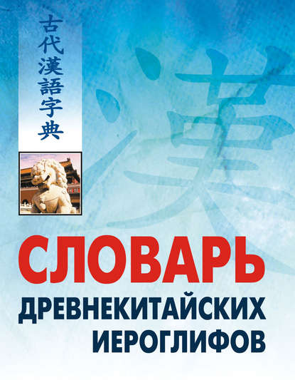 Скачать книгу Словарь древнекитайских иероглифов: С приложением словаря наиболее частотных омографов, встречающихся в древнекитайском тексте