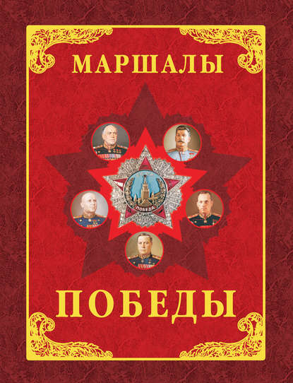 Скачать книгу Маршалы Победы. Маршалы и адмиралы Великой Отечественной войны 1941-1945 годов