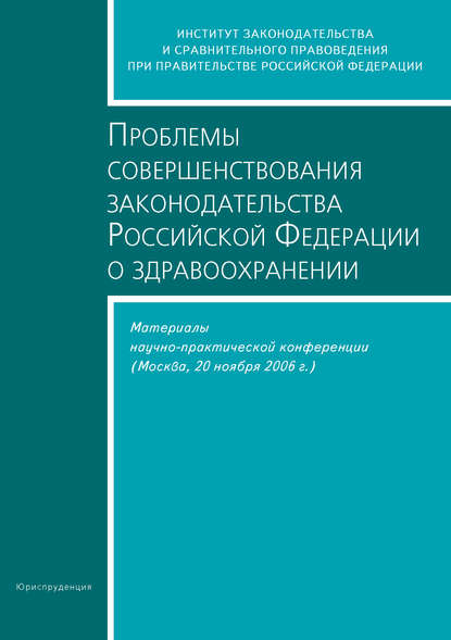 Скачать книгу Проблемы совершенствования законодательства Российской Федерации о здравоохранении. Материалы научно-практической конференции (Москва, 20 ноября 2006 г.)