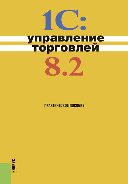 1С:Управление торговлей 8.2. (Бакалавриат). Практическое пособие.