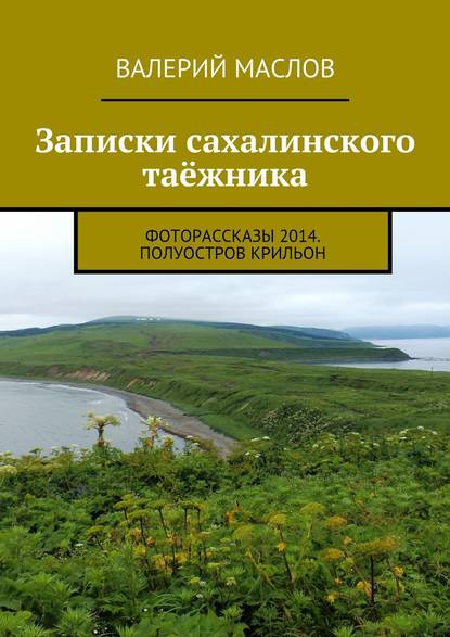 Скачать книгу Записки сахалинского таёжника. Фоторассказы 2014. Полуостров Крильон