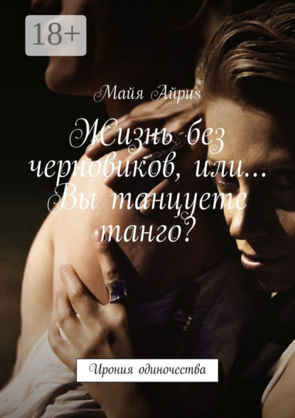 Скачать книгу Жизнь без черновиков, или… Вы танцуете танго? Ирония одиночества