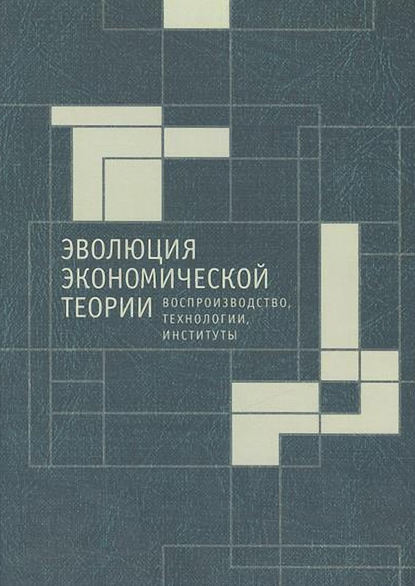 Скачать книгу Эволюция экономической теории: воспроизводство, технологии, институты. Материалы X Международного Симпозиума по эволюционной экономике и Методологического семинара по институциональной и эволюционной 