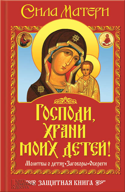 Скачать книгу Господи, храни моих детей! Сила матери. Молитвы о детях, заговоры, обереги. Защитная книга