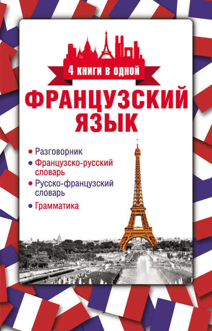 Скачать книгу Французский язык. 4 книги в одной: разговорник, французско-русский словарь, русско-французский словарь, грамматика