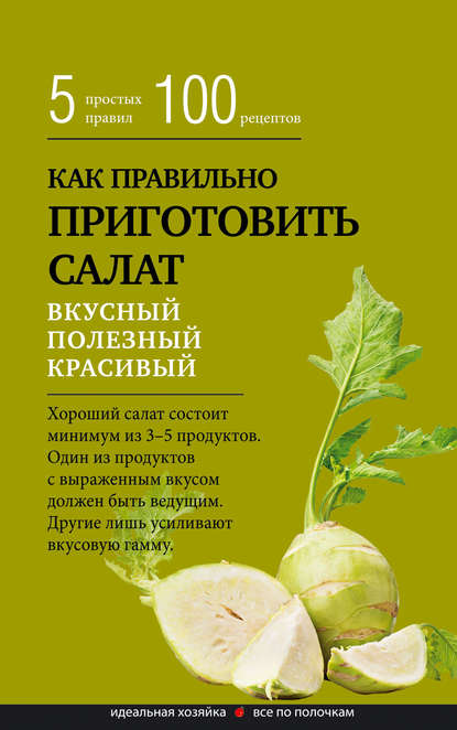 Скачать книгу Как правильно приготовить салат. Пять простых правил и 100 рецептов