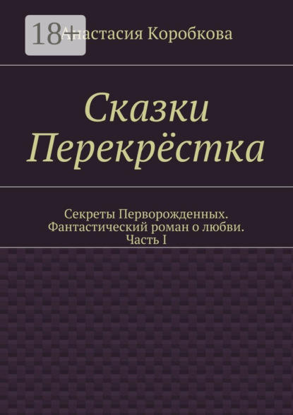Скачать книгу Сказки Перекрёстка. Секреты Перворожденных. Фантастический роман о любви. Часть I
