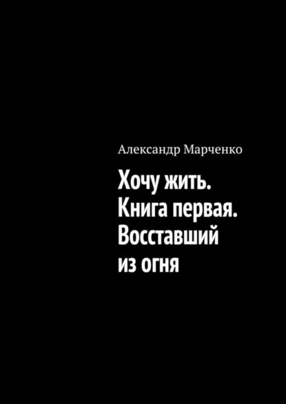 Скачать книгу Хочу жить. Книга первая. Восставший из огня