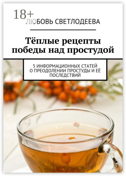 Скачать книгу Тёплые рецепты победы над простудой. 5 информационных статей о преодолении простуды и её последствий