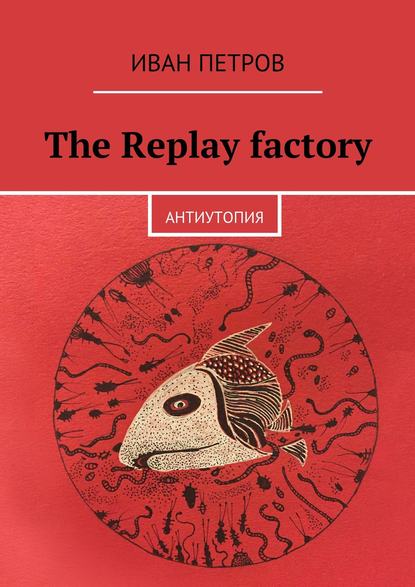 Скачать книгу The Replay factory. АнтиутопиЯ