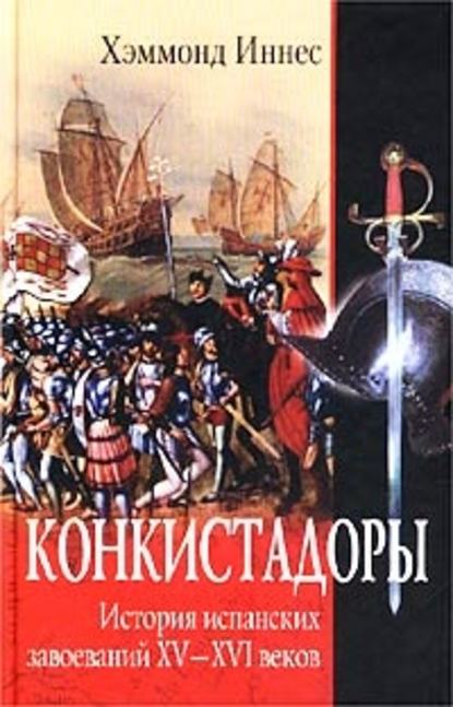 Скачать книгу Конкистадоры. История испанских завоеваний XV–XVI веков