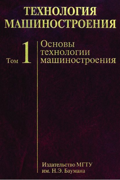 Технология машиностроения. Том 1. Основы технологии машиностроения