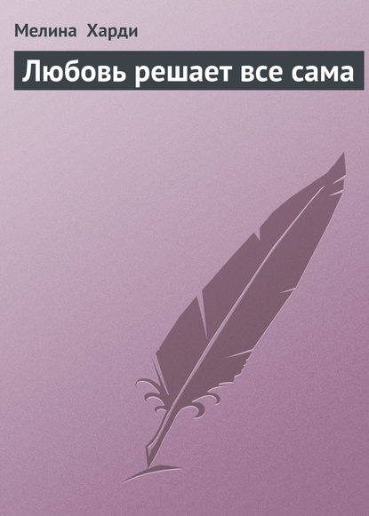 Скачать книгу Любовь решает все сама