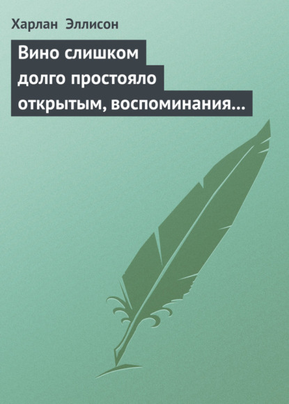 Скачать книгу Вино слишком долго простояло открытым, воспоминания выветрились