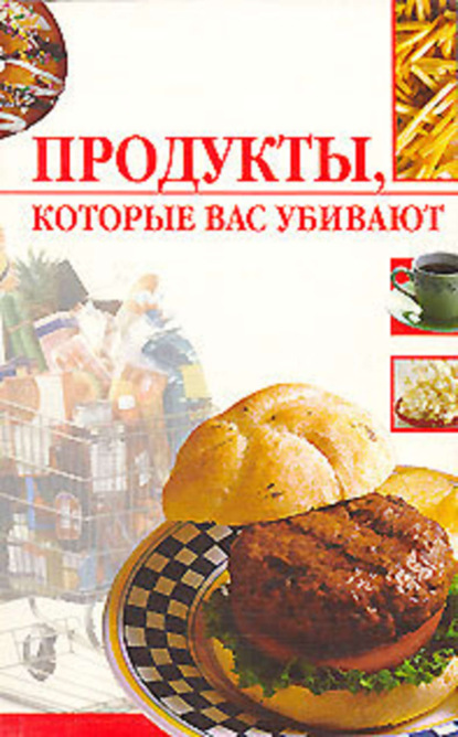 Скачать книгу Продукты, которые вас убивают