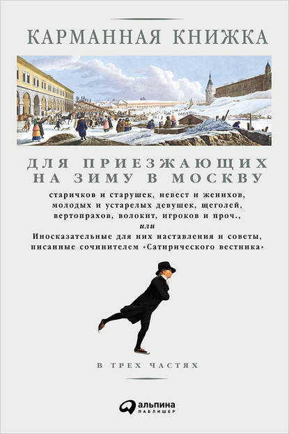 Скачать книгу Карманная книжка для приезжающих на зиму в Москву старичков и старушек, невест и женихов, молодых и устарелых девушек, щеголей, вертопрахов, волокит, игроков и проч., или Иносказательные для них наставления и советы, писанные сочинителем Сатирического вестника