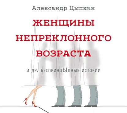 Женщины непреклонного возраста и др. беспринцЫпные истории