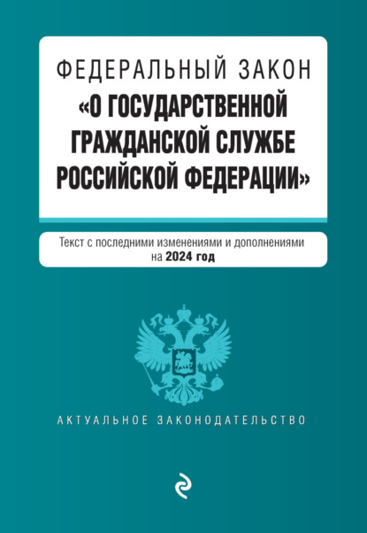 Федеральный закон «О государственной гражданской службе Российской Федерации». Текст с последними изменениями и дополнениями на 2024 год