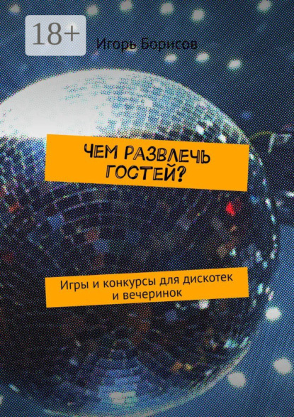 Скачать книгу Чем развлечь гостей? Игры и конкурсы для дискотек и вечеринок