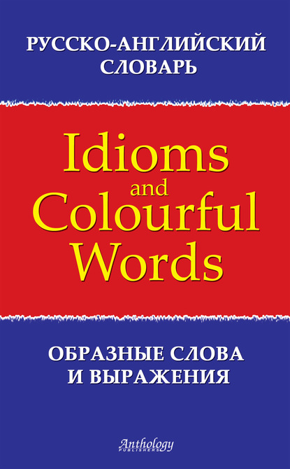 Скачать книгу Русско-английский словарь образных слов и выражений (Idioms & Colourful Words)