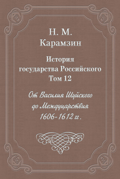 Скачать книгу История государства Российского. Том 12. От Василия Шуйского до Междуцарствия. 1606-1612 гг.
