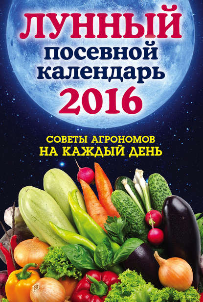 Скачать книгу Лунный посевной календарь 2016. Лучшие рекомендации агрономов