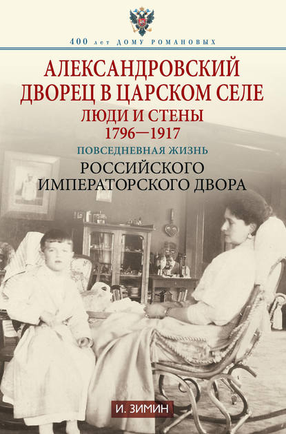 Скачать книгу Александровский дворец в Царском Селе. Люди и стены. 1796—1917. Повседневная жизнь Российского императорского двора