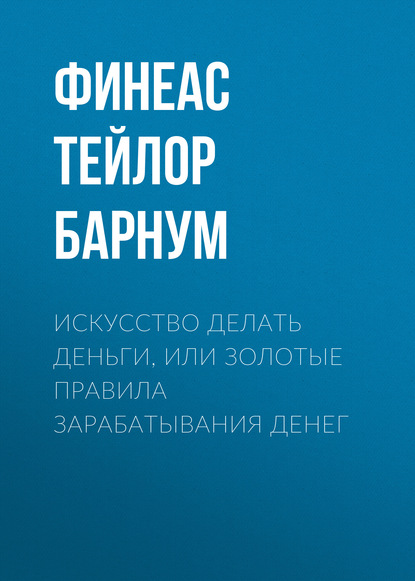 Искусство делать деньги, или Золотые правила зарабатывания денег