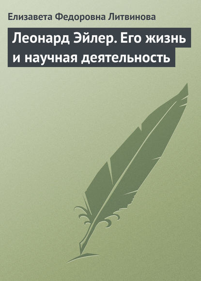 Леонард Эйлер. Его жизнь и научная деятельность