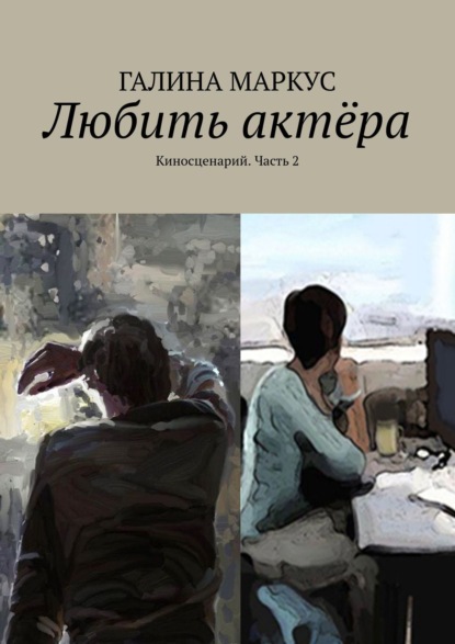 Скачать книгу Любить актёра. Киносценарий. Часть 2