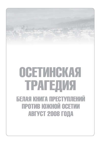 Скачать книгу Осетинская трагедия. Белая книга преступлений против Южной Осетии. Август 2008 г