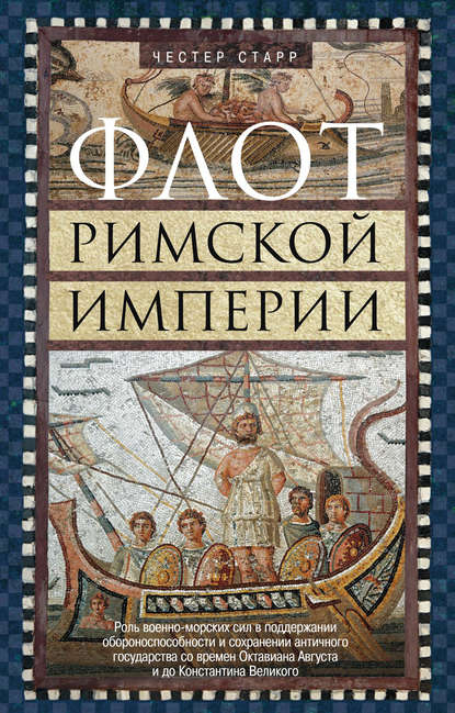 Скачать книгу Флот Римской империи. Роль военно-морских сил в поддержании обороноспособности и сохранении античного государства со времен Октавиана Августа и до Константина Великого