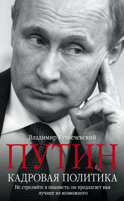 Скачать книгу Путин. Кадровая политика. Не стреляйте в пианиста: он предлагает вам лучшее из возможного