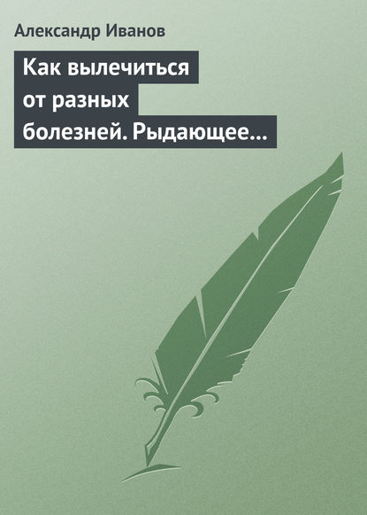 Скачать книгу Как вылечиться от разных болезней. Рыдающее дыхание. Дыхание Стрельниковой. Дыхание йогов