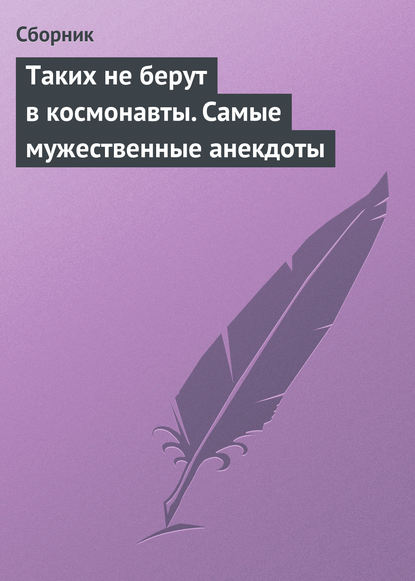 Скачать книгу Таких не берут в космонавты. Самые мужественные анекдоты