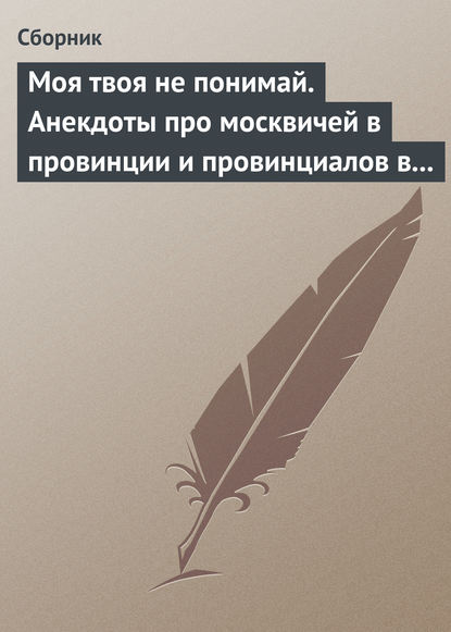 Скачать книгу Моя твоя не понимай. Анекдоты про москвичей в провинции и провинциалов в Москве