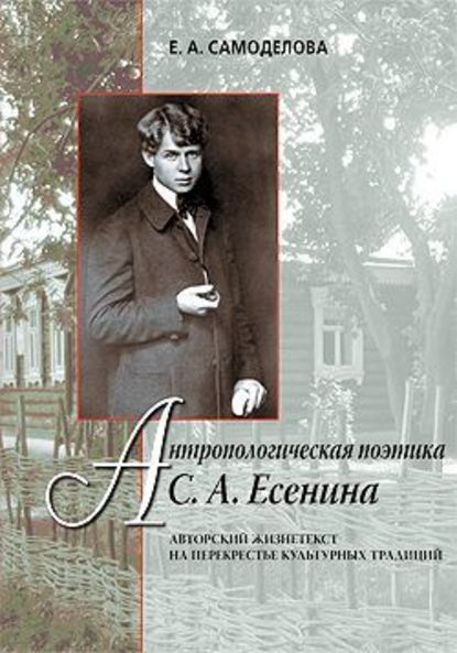 Скачать книгу Антропологическая поэтика С. А. Есенина: Авторский жизнетекст на перекрестье культурных традиций