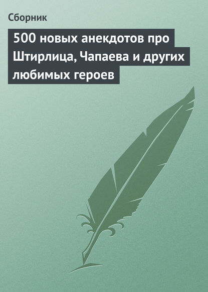 Скачать книгу 500 новых анекдотов про Штирлица, Чапаева и других любимых героев