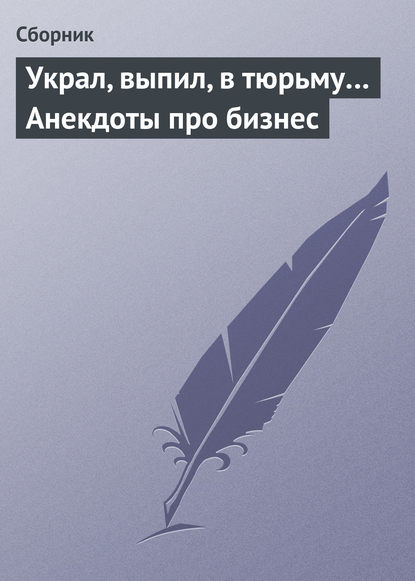 Скачать книгу Украл, выпил, в тюрьму… Анекдоты про бизнес