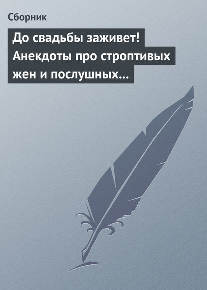 Скачать книгу До свадьбы заживет! Анекдоты про строптивых жен и послушных мужей