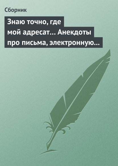 Скачать книгу Знаю точно, где мой адресат… Анекдоты про письма, электронную почту и sms-ки