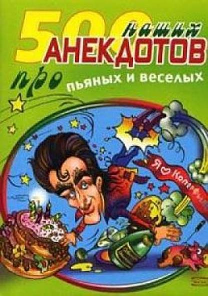 Скачать книгу 500 наших анекдотов про пьяных и веселых