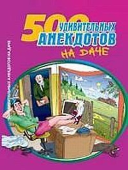 Скачать книгу 500 удивительных анекдотов на даче