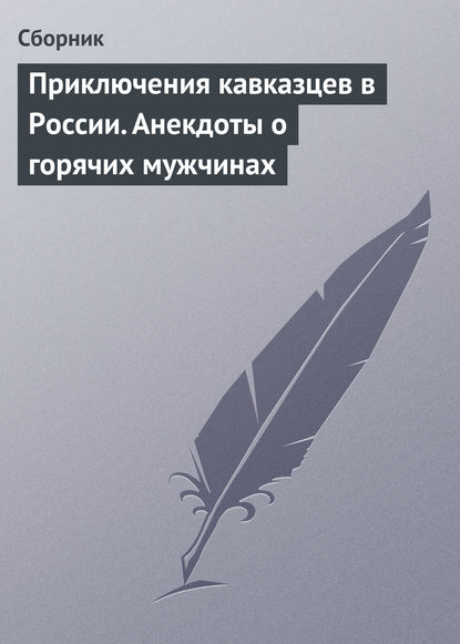 Скачать книгу Приключения кавказцев в России. Анекдоты о горячих мужчинах