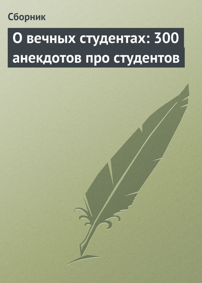 Скачать книгу О вечных студентах: 300 анекдотов про студентов