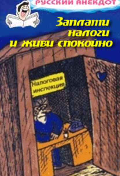 Скачать книгу Заплати налоги и живи спокойно! Анекдоты про налоговую инспекцию, налоги, сборы и пошлины