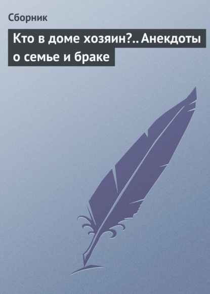 Скачать книгу Кто в доме хозяин?.. Анекдоты о семье и браке